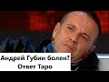 Андрей Губин - что с ним? Болен ли? Расклад на картах Таро