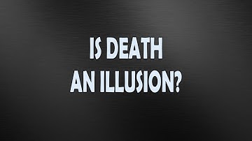 Is Death an Illusion?