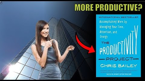 The Productivity Project Accomplishing More by Managing Your Time Attention & Energy by Chris Bailey