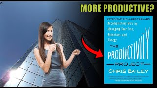 The Productivity Project Accomplishing More by Managing Your Time Attention & Energy by Chris Bailey