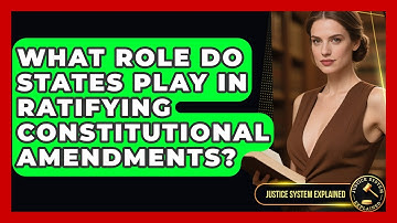 What Role Do States Play in Ratifying Constitutional Amendments? - Justice System Explained