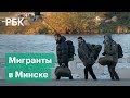 Как мигранты попадают в Минск, где собираются и живут. Репортаж корреспондента РБК