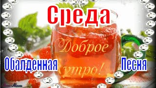 Доброго Утра Среда !Обалденная Песня !Послушайте !Пожелание С Добрым Утром Музыкальная Открытка