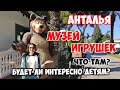 МУЗЕЙ ИГРУШЕК В АНТАЛИИ: СТОИТ ЛИ ТУДА ИДТИ СЕМЬЕЙ??// СЕЗОН 2020 ТУРЦИЯ