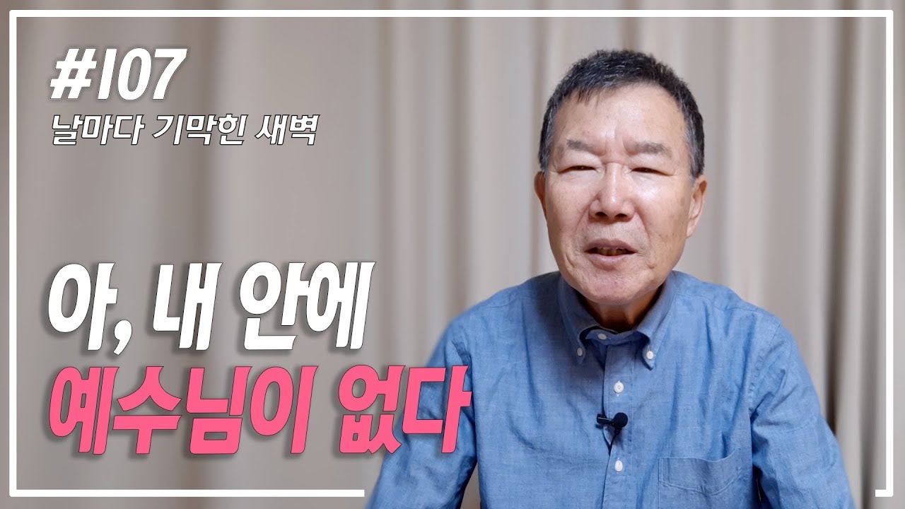 [날마다 기막힌 새벽 #107] 아 내속에 예수님이 없다