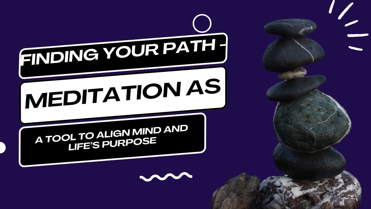 Finding Your Path -Meditation as a Tool to Align Mind and Life’s ...