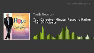 Your Caregiver Minute: Respond Rather Than Anticipate