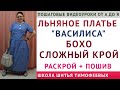 ЛЬНЯНОЕ ПЛАТЬЕ - БОХО СЛОЖНЫЙ КРОЙ - УРОКИ КРОЙКИ, МОДЕЛИРОВАНИЯ И ШИТЬЯ - ТИМОФЕЕВА ТАМАРА