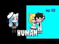 |•human•| ep:02 《versao: GACHA VERSE 》