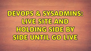 DevOps & SysAdmins: live site and holding side by side until go live