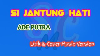 SI JANTUNG HATI - ADE PUTRA ( Lirik & Cover Music Version ) Lagu Lawas Nostalgia