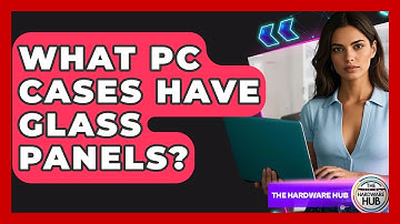 What PC Cases Have Glass Panels? - The Hardware Hub