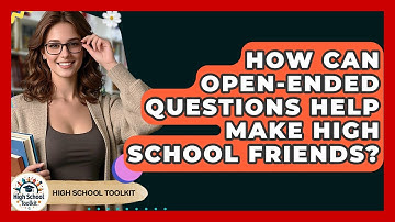 How Can Open-ended Questions Help Make High School Friends? - High School Toolkit