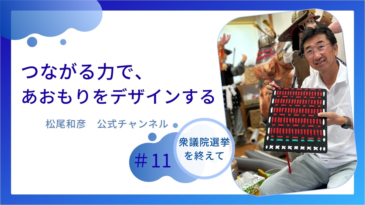つながる力で、あおもりをデザインする。 松尾和彦#11　【選挙戦を終えて】