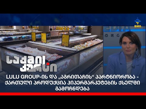 LULU GROUP-ის და „აგრითაჩის“ პარტნიორობა - ქართული პროდუქცია ჰიპერმარკეტების ქსელში გამოჩნდება