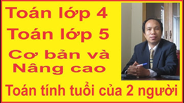 [Toán lớp 4, Toán lớp 5] P1 Các bài Toán tính tuổi của hai người, Toán tiểu học Thầy Cam