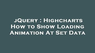 jQuery : Highcharts How to Show Loading Animation At Set Data