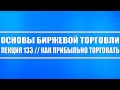 Основы биржевой торговли. Лекция №133 / Как ПРИБЫЛЬНО торговать (спекулировать) на рынке?!