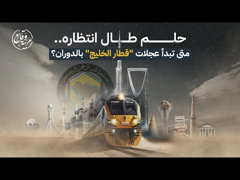 حلم طال انتظاره متى تبدأ عجلات قطار الخليج بالدوران
