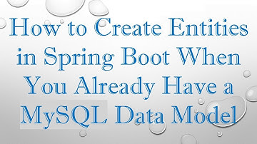 How to Create Entities in Spring Boot When You Already Have a MySQL Data Model