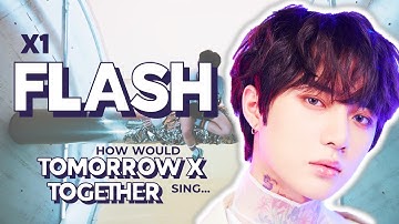 How Would TXT (투모로우바이투게더) sing "FLASH" by X1