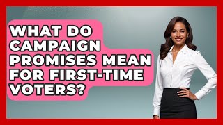What Do Campaign Promises Mean For First-time Voters? - First Time Voter Expert