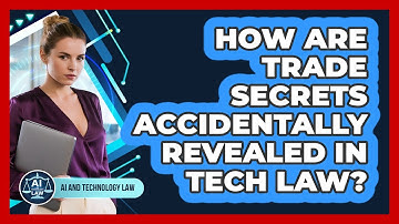 How Are Trade Secrets Accidentally Revealed In Tech Law? - AI and Technology Law