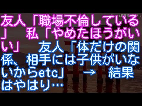 【浮気・不倫】友人「職場不倫している」　私「やめたほうがいい」　友人「体だけの関係、相手には子供がいないからetc」　→　結果はやはり…