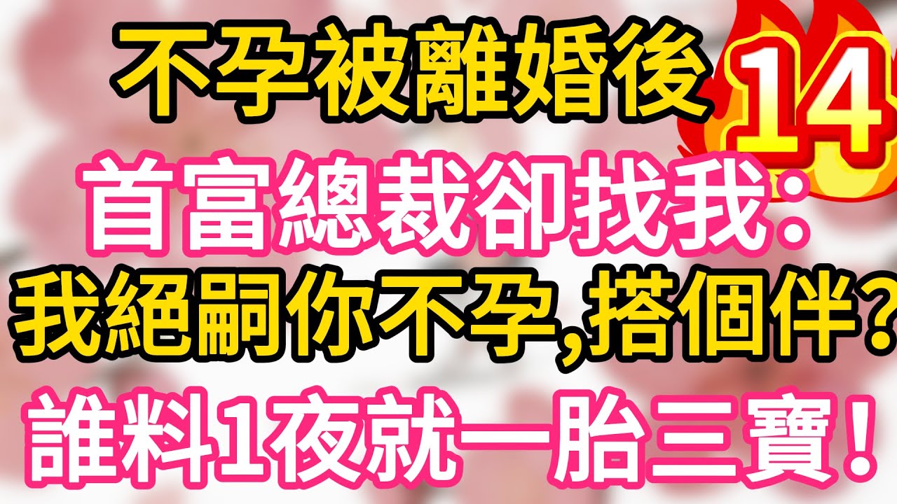 【14】不孕被離婚後，首富總裁卻找我：我絕嗣你不孕，搭個伴？誰料一夜我就懷上三胞胎！一胎三寶！#為人處世 #生活經驗 #情感故事