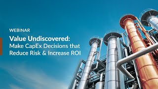 Webinar: Value Undiscovered: Make CapEx Decisions that Reduce Risk & Increase ROI