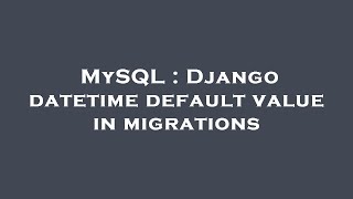 Famous MySQL : Django datetime default value in migrations Profile