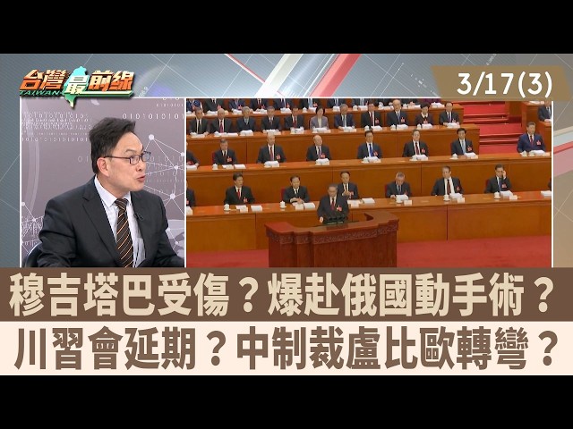 穆吉塔巴受傷？爆赴俄國動手術？ 川習會延期？中制裁盧比歐轉彎？【台灣最前線 重點摘要】2026.03.17(3)