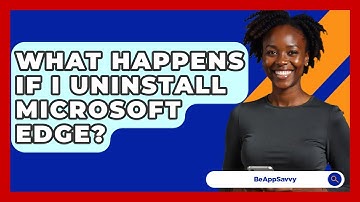 What Happens If I Uninstall Microsoft Edge? - Be App Savvy