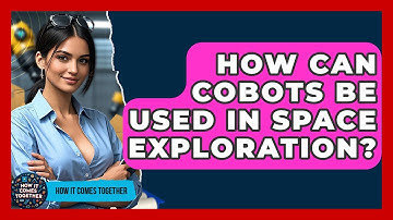 How Can Cobots Be Used In Space Exploration? - How It Comes Together