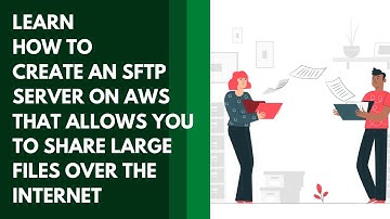 LEARN HOW TO CREATE AN SFTP SERVER ON AWS THAT ALLOWS YOU TO SHARE LARGE FILES OVER THE INTERNET