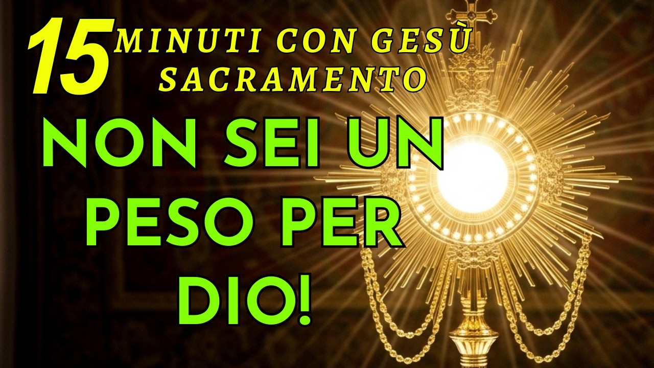 15 Minuti con Gesù Sacramentato    Quando Ti Senti di Peso, Ricorda Che per Lui Sei un Tesoro