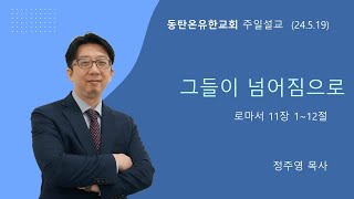 정주영목사(동탄온유한교회) ㅣ 2024년 5월 19일 주일예배 "그들이 넘어짐으로"