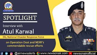 Operation Dost: Exclusive Interview with Sh. Atul Karwal, DG NDRF