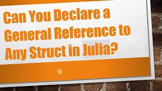 Can You Declare a General Reference to Any Struct in Julia?