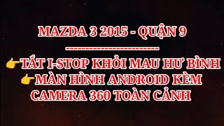 MAZDA 3 2015 - QUẬN 9: TẮT ISTOP, MÀN HÌNH ANDROID KÈM CAMERA 360 