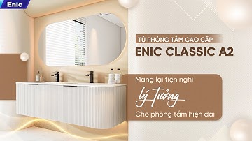 BỘ TỦ PHÒNG TẮM CAO CẤP ENIC CLASSIC A2: ĐÂY LÀ TRẢI NGHIỆM SỐNG LÝ TƯỞNG VÔ CÙNG TẬN