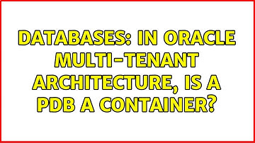 Databases: In Oracle multi-tenant architecture, is a PDB a container? (2 Solutions!!)