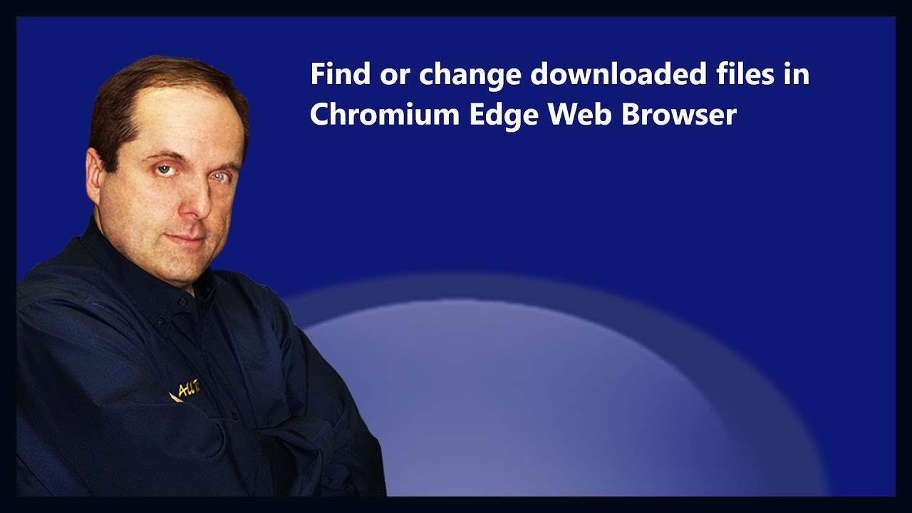Find or change downloaded files in Chromium Edge Web Browser