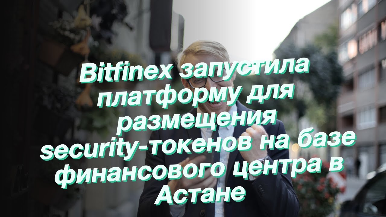 Bitfinex запустила платформу для размещения security-токенов на базе финансового центра в Астане