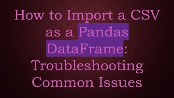 How to Import a CSV as a Pandas DataFrame: Troubleshooting Common Issues