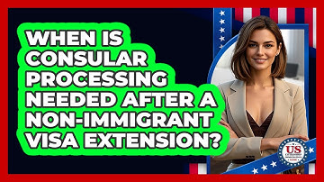When Is Consular Processing Needed After A Non-immigrant Visa Extension?