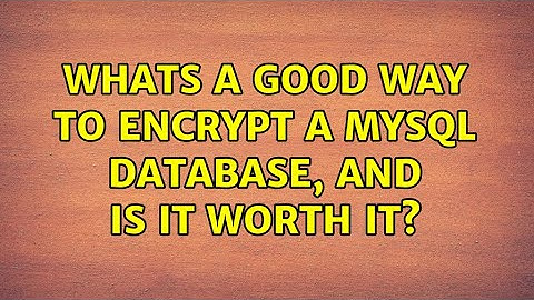 Whats a good way to encrypt a mysql database, and is it worth it? (3 Solutions!!)