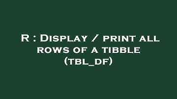 R : Display / print all rows of a tibble (tbl_df)