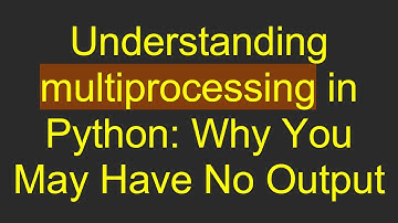 Understanding multiprocessing in Python: Why You May Have No Output