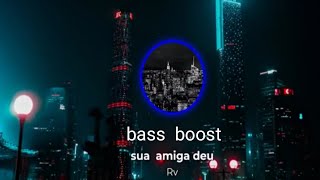 Sua Amiga Deu Bass Boost